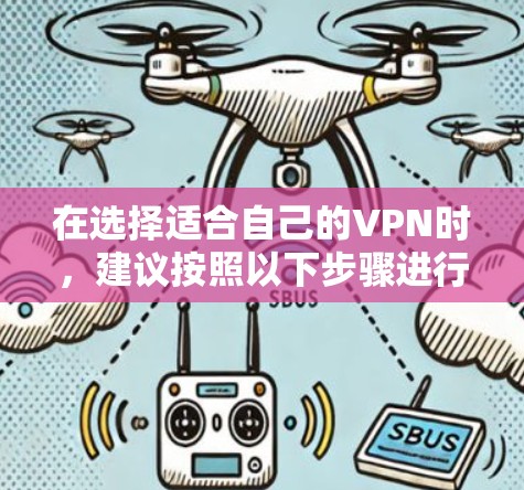 在选择适合自己的VPN时，建议按照以下步骤进行比较和决策