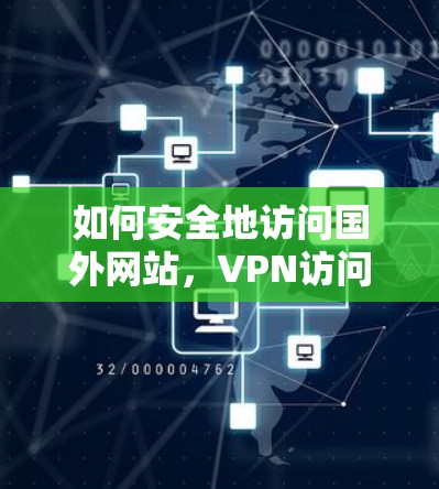 如何安全地访问国外网站,VPN访问指南 如何安全地访问国外网站,VPN访问指南
