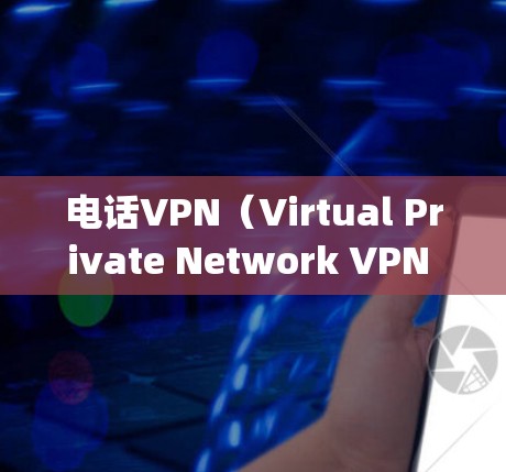 电话VPN(Virtual Private Network VPN through phone) 电话VPN(Virtual Private Network VPN through phone)