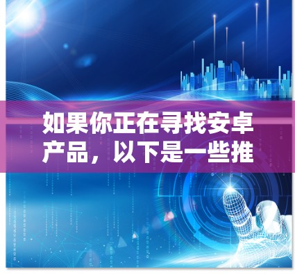 如果你正在寻找安卓产品，以下是一些推荐