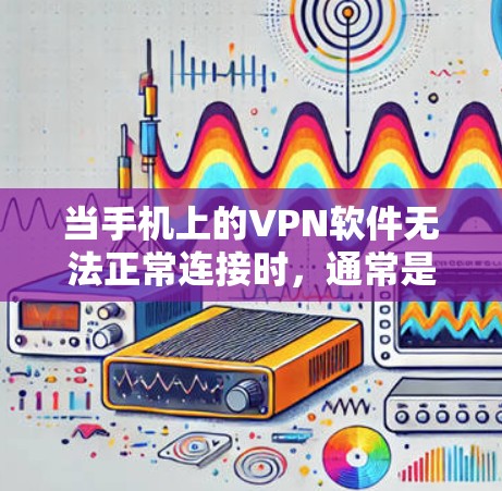 当手机上的VPN软件无法正常连接时,通常是因为以下原因 当手机上的VPN软件无法正常连接时,通常是因为以下原因