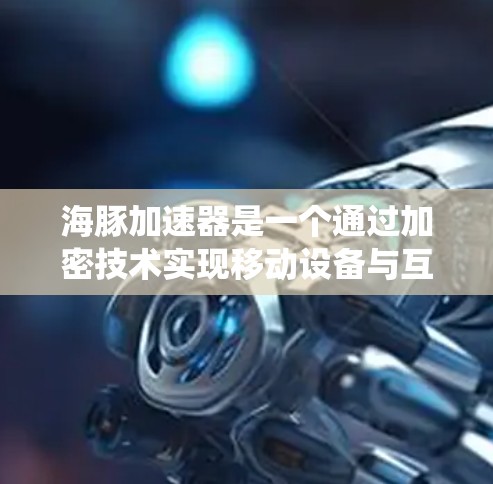 海豚加速器是一个通过加密技术实现移动设备与互联网连接的项目,旨在提供高速、安全的高速连接,类似于传统的VPN。以下是对该项目的详细分析 海豚加速器是一个通过加密技术实现移动设备与互联网连接的项目,旨在提供高速、安全的高速连接,类似于传统的VPN。以下是对该项目的详细分析