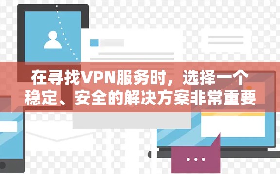 在寻找VPN服务时,选择一个稳定、安全的解决方案非常重要。以下是一些推荐的VPN服务,它们在稳定性和安全性方面表现良好 在寻找VPN服务时,选择一个稳定、安全的解决方案非常重要。以下是一些推荐的VPN服务,它们在稳定性和安全性方面表现良好
