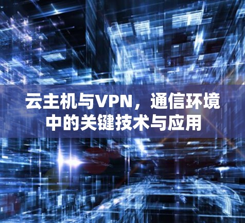 云主机与VPN，通信环境中的关键技术与应用