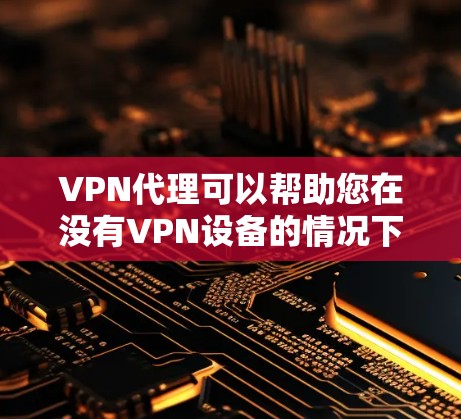 VPN代理可以帮助您在没有VPN设备的情况下,直接连接到国外的服务器或应用。如果您是想在国内使用VPN服务,以下是一些常见的问题和解决方案 VPN代理可以帮助您在没有VPN设备的情况下,直接连接到国外的服务器或应用。如果您是想在国内使用VPN服务,以下是一些常见的问题和解决方案
