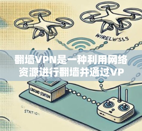 翻墙VPN是一种利用网络资源进行翻墙并通过VPN访问外部网站的工具。以下是对翻墙VPN的详细分析和建议