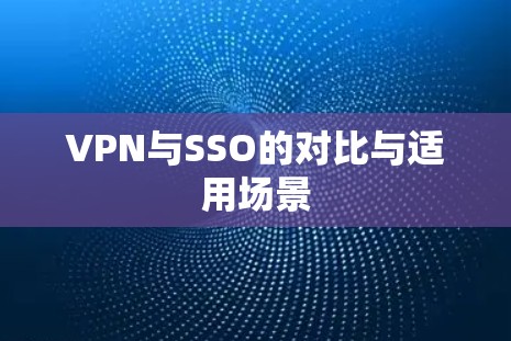 VPN与SSO的对比与适用场景