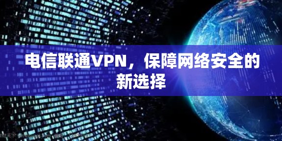 电信联通VPN，保障网络安全的新选择