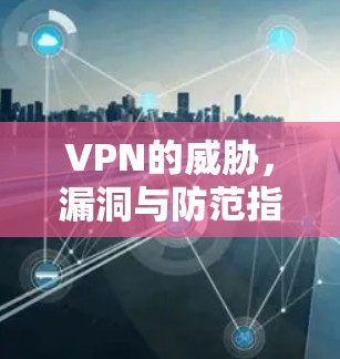 VPN的威胁，漏洞与防范指南