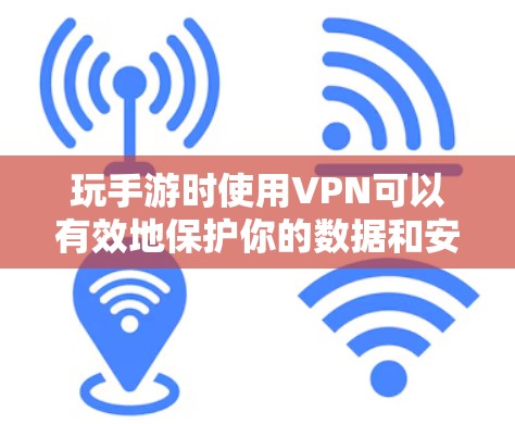 玩手游时使用VPN可以有效地保护你的数据和安全，以下是详细的步骤指南