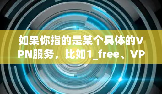 如果你指的是某个具体的VPN服务，比如1_free、VPC、VPC Free等，这些服务通常也是免费的。此外，一些VPN平台可能会提供免费的试用版本或免费的网络连接，让用户能够自由使用