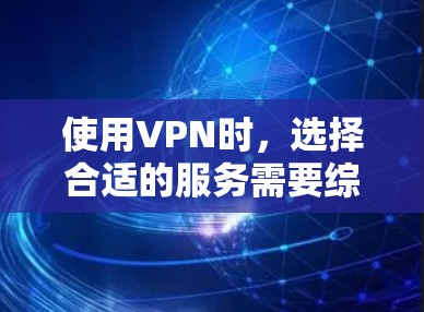 使用VPN时，选择合适的服务需要综合考虑多个因素，包括安全性和适用性、经济成本、隐私保护等。以下是一步步的建议