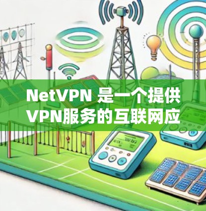 NetVPN 是一个提供VPN服务的互联网应用,旨在为用户提供 secure 网络连接。NetVPN 是一个免费的 VPN 服务,专注于提供高效、安全的网络连接 NetVPN 是一个提供VPN服务的互联网应用,旨在为用户提供 secure 网络连接。NetVPN 是一个免费的 VPN 服务,专注于提供高效、安全的网络连接