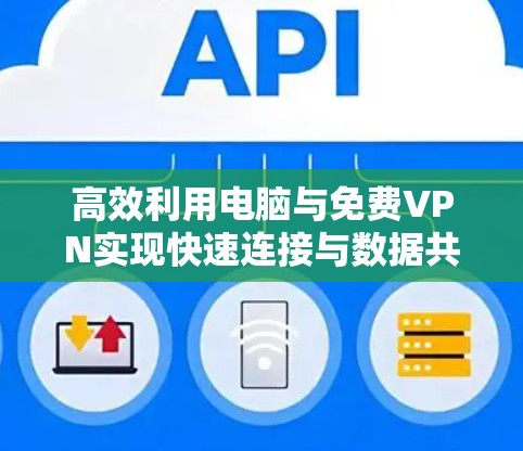 高效利用电脑与免费VPN实现快速连接与数据共享