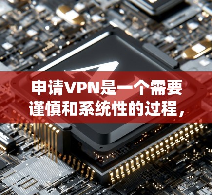 申请VPN是一个需要谨慎和系统性的过程，以下是一步步的指南