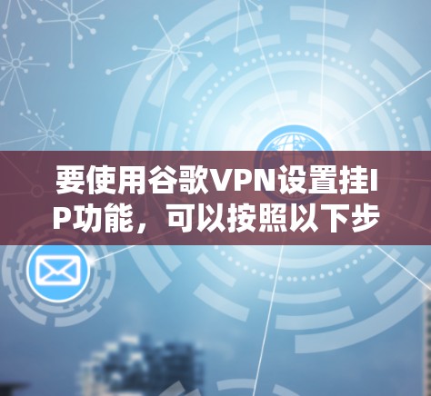 要使用谷歌VPN设置挂IP功能，可以按照以下步骤进行