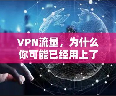 VPN流量,为什么你可能已经用上了,而不知道它其实更划算 VPN流量,为什么你可能已经用上了,而不知道它其实更划算