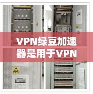 VPN绿豆加速器是用于VPN服务中的缓存加速器，它们帮助用户在下载和缓存过程中加快速度。以下是关于VPN绿豆加速器的详细信息