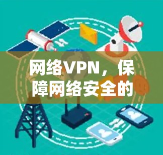网络VPN,保障网络安全的新选择 网络VPN,保障网络安全的新选择