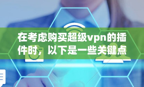 在考虑购买超级vpn的插件时,以下是一些关键点和建议 在考虑购买超级vpn的插件时,以下是一些关键点和建议