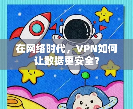 在网络时代,VPN如何让数据更安全? 在网络时代,VPN如何让数据更安全?