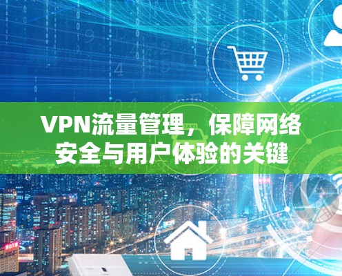 VPN流量管理,保障网络安全与用户体验的关键 VPN流量管理,保障网络安全与用户体验的关键