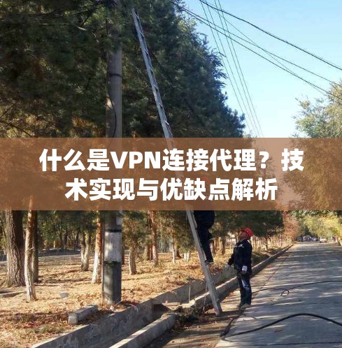 什么是VPN连接代理?技术实现与优缺点解析 什么是VPN连接代理?技术实现与优缺点解析