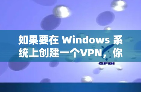 如果要在 Windows 系统上创建一个VPN,你可以按照以下步骤操作 如果要在 Windows 系统上创建一个VPN,你可以按照以下步骤操作