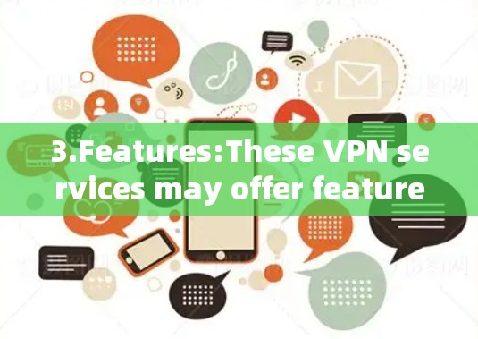 3.Features:These VPN services may offer features like: