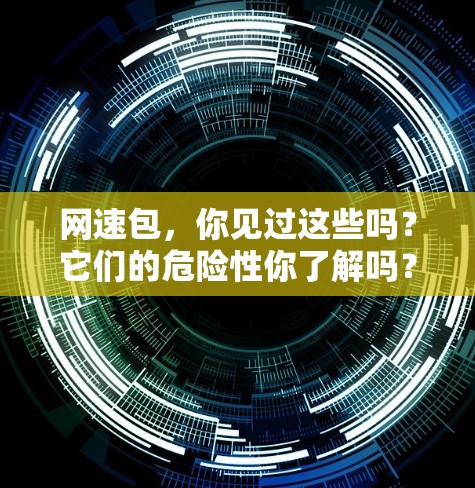 网速包，你见过这些吗？它们的危险性你了解吗？