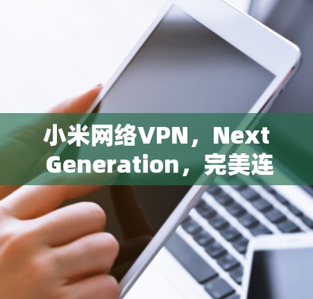 小米网络VPN，Next Generation，完美连接