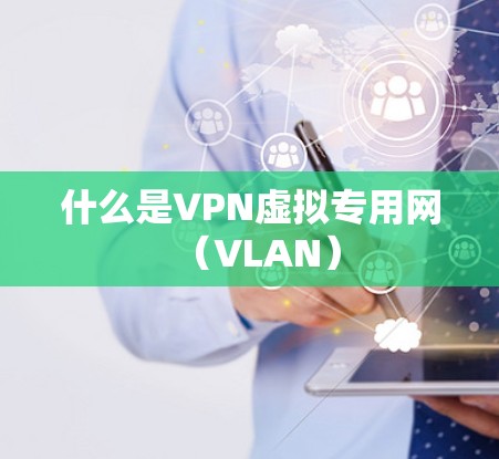 什么是VPN虚拟专用网（VLAN）
