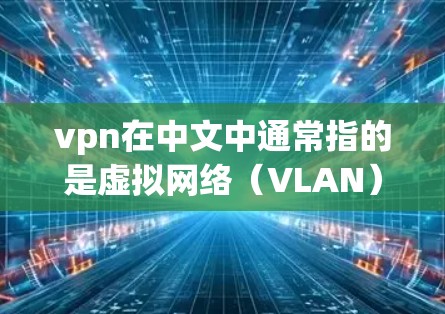 vpn在中文中通常指的是虚拟网络（VLAN）即虚拟局域网，用于在线视频、聊天等服务。VPN是指通过网络设备将物理局域网的一部分或全部转换为虚拟局域网，以便于在线视频、即时通讯、文件传输等服务