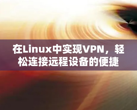 在Linux中实现VPN，轻松连接远程设备的便捷方法